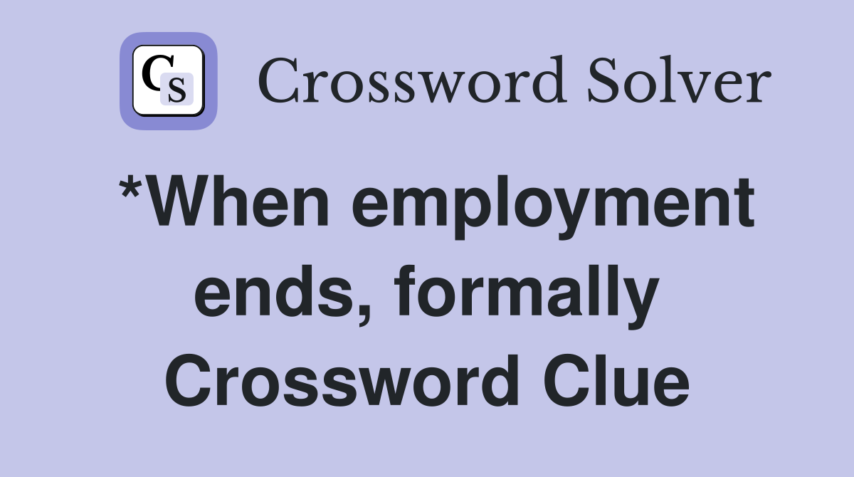 *When employment ends, formally Crossword Clue