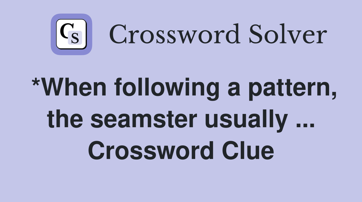*When following a pattern, the seamster usually ... Crossword Clue