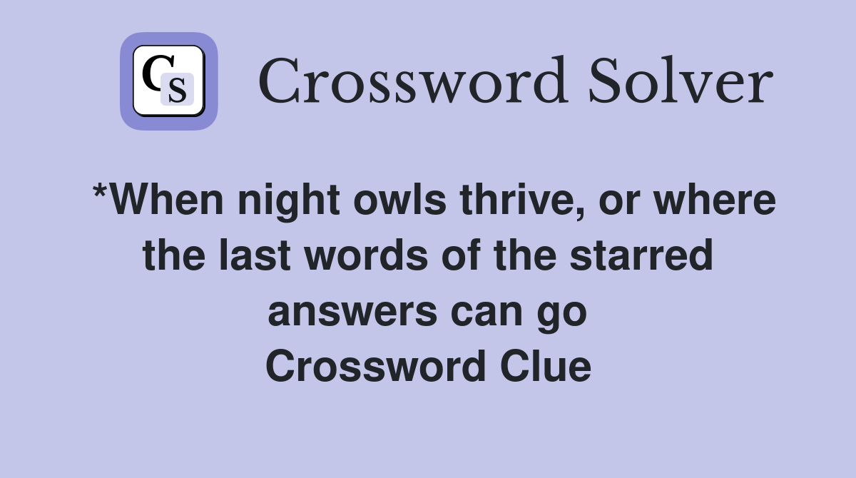 *When night owls thrive, or where the last words of the starred answers can go Crossword Clue
