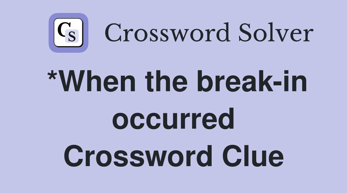 *When the break-in occurred Crossword Clue