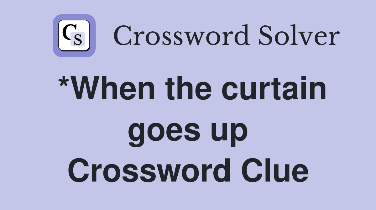 *When the curtain goes up Crossword Clue