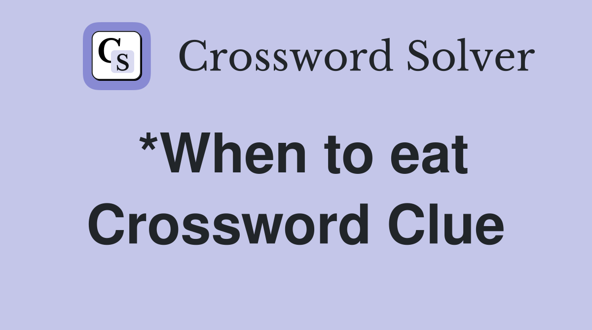 *When to eat Crossword Clue