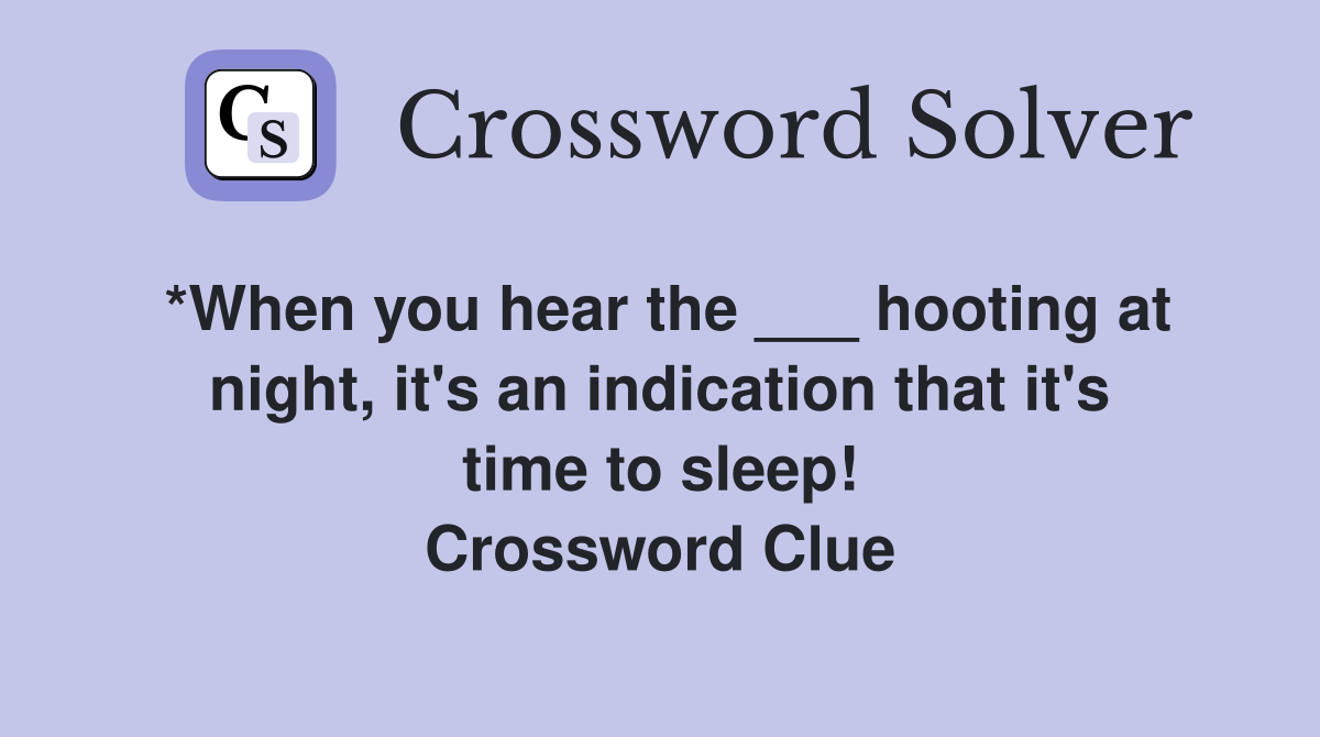 *When you hear the ___ hooting at night, it's an indication that it's time to sleep! Crossword Clue