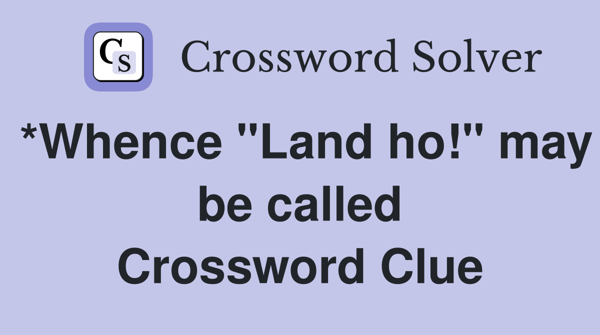*Whence "Land ho!" may be called Crossword Clue