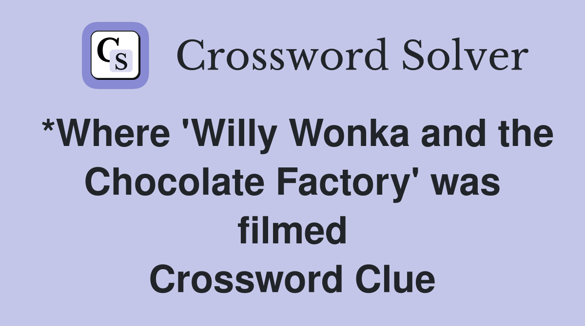 *Where 'Willy Wonka and the Chocolate Factory' was filmed Crossword Clue