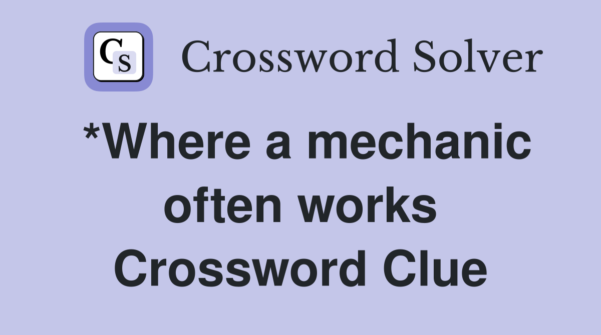 *Where a mechanic often works Crossword Clue