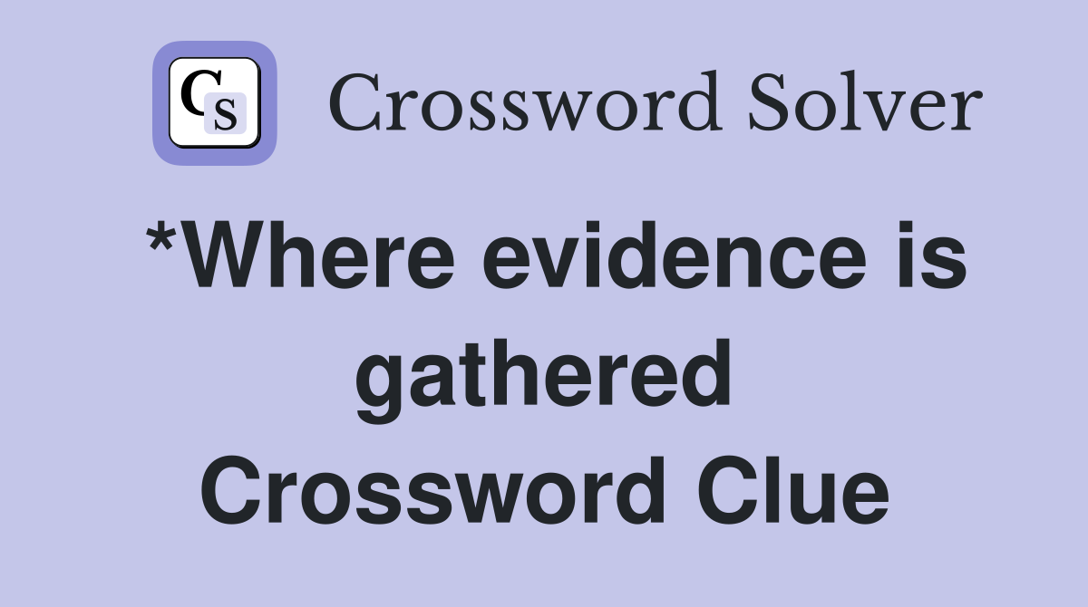 *Where evidence is gathered Crossword Clue