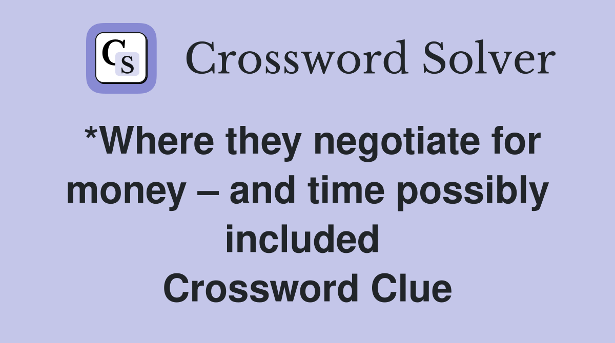 *Where they negotiate for money – and time possibly included  Crossword Clue