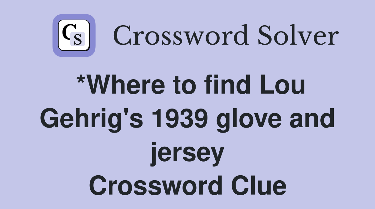 *Where to find Lou Gehrig's 1939 glove and jersey Crossword Clue