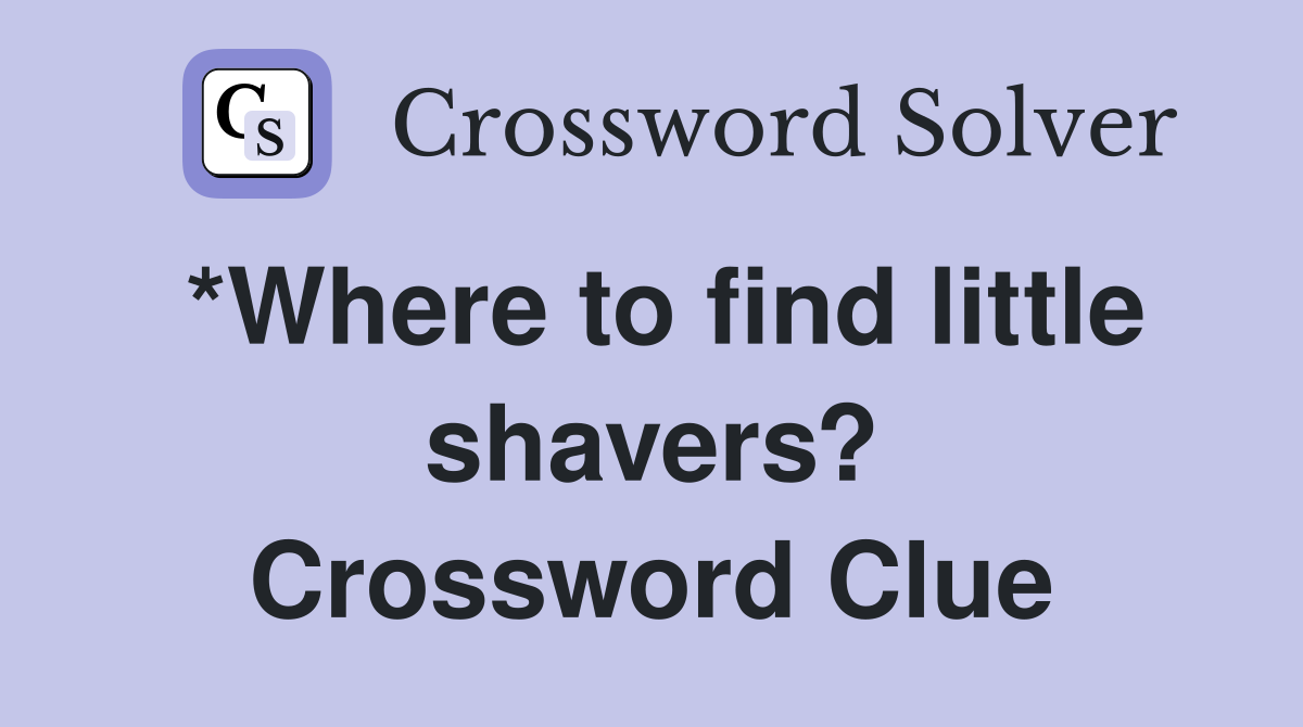 *Where to find little shavers? Crossword Clue
