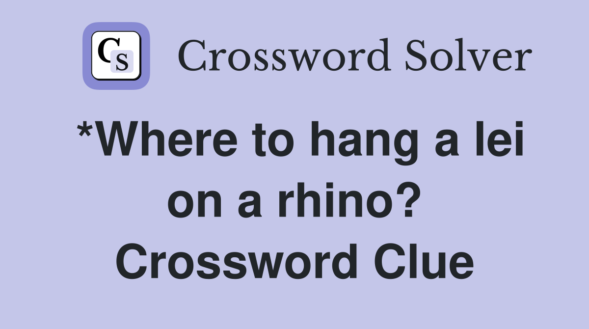 *Where to hang a lei on a rhino? Crossword Clue