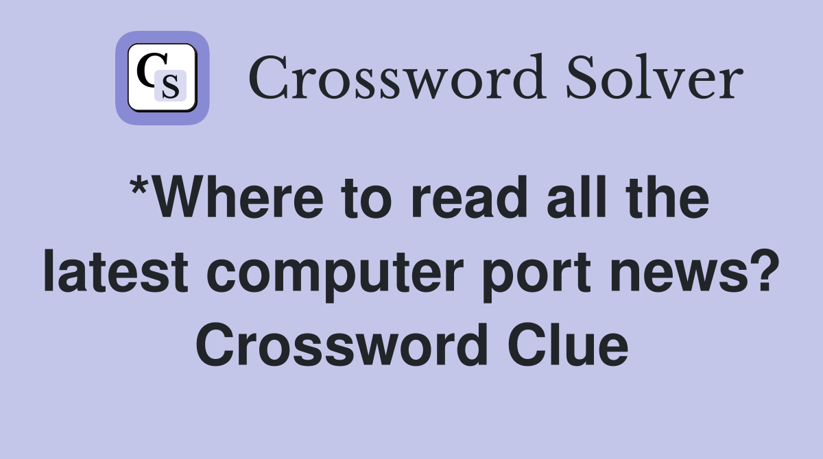 *Where to read all the latest computer port news? Crossword Clue