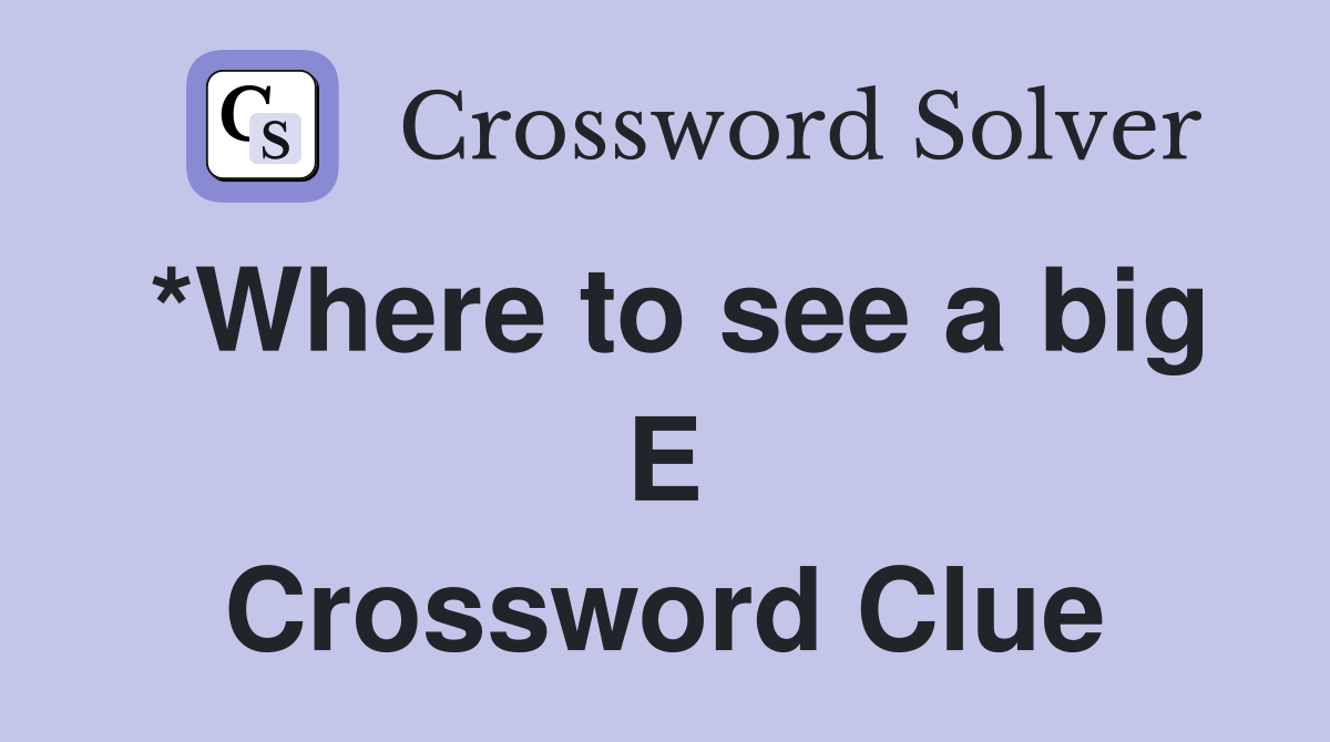 *Where to see a big E Crossword Clue