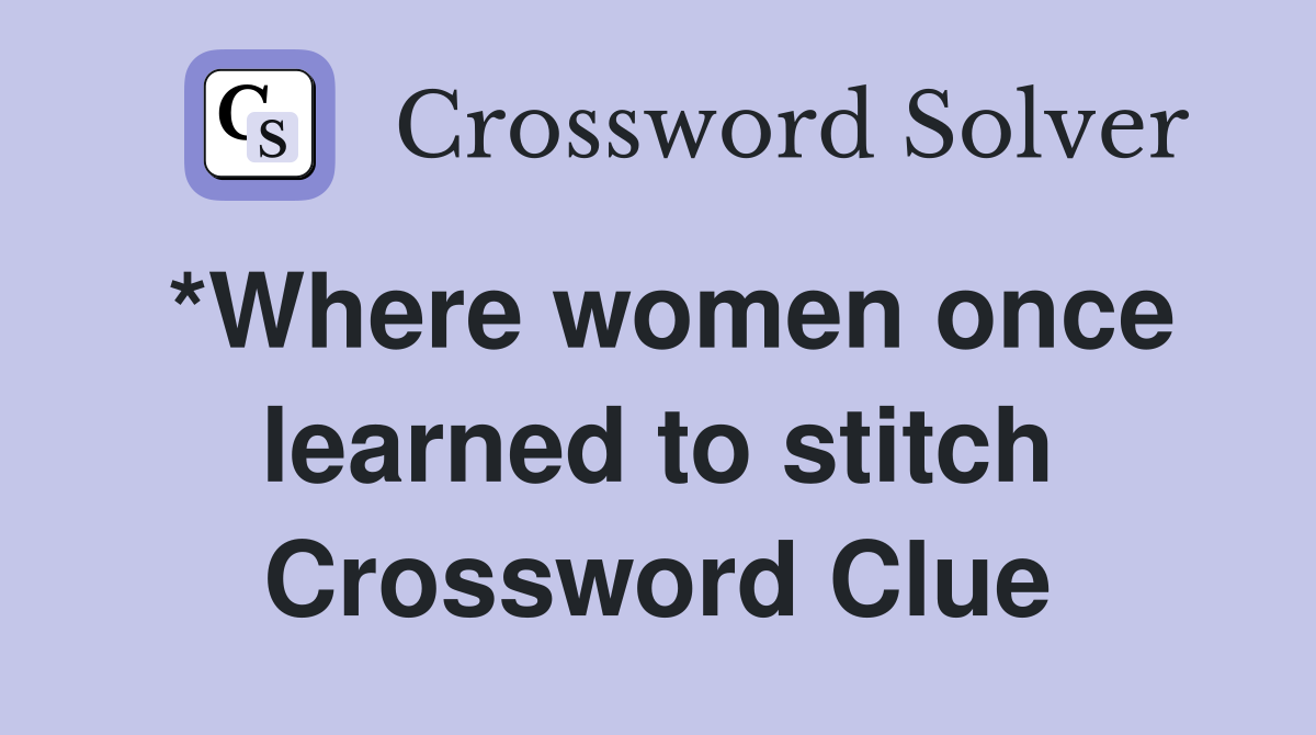 *Where women once learned to stitch Crossword Clue