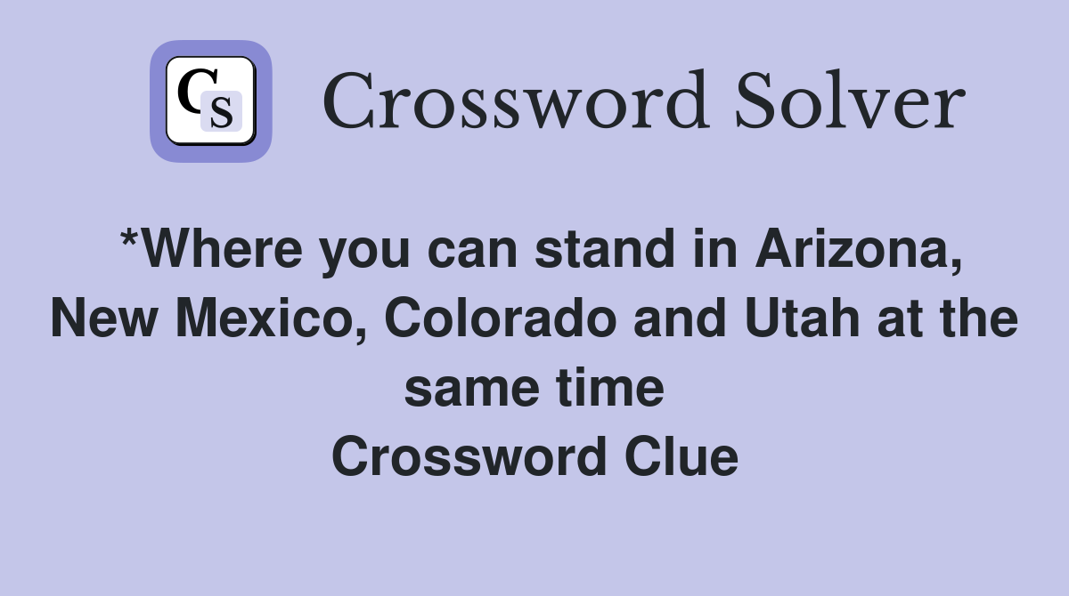 *Where you can stand in Arizona, New Mexico, Colorado and Utah at the same time Crossword Clue