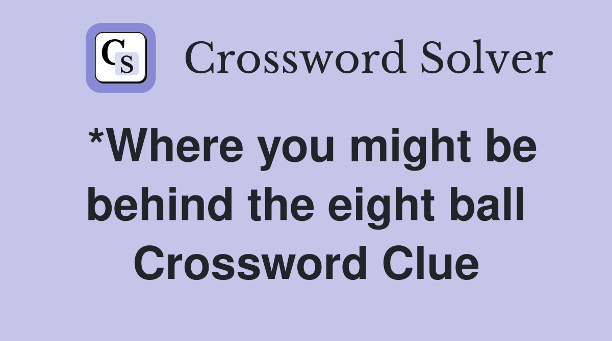 *Where you might be behind the eight ball Crossword Clue