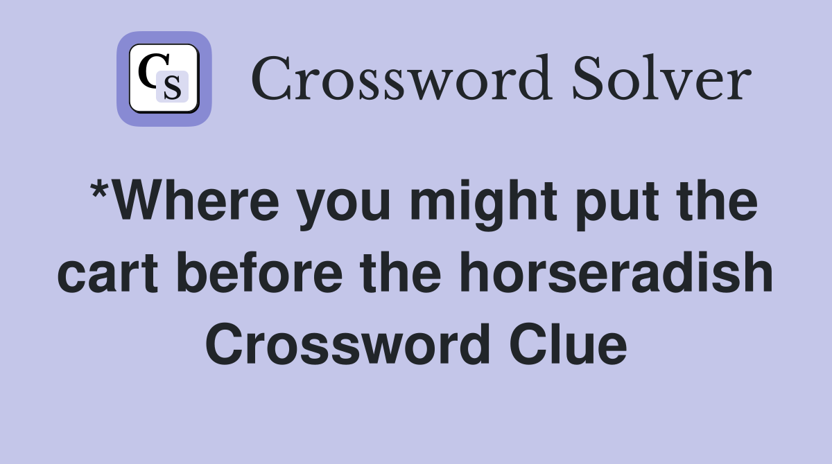 *Where you might put the cart before the horseradish Crossword Clue