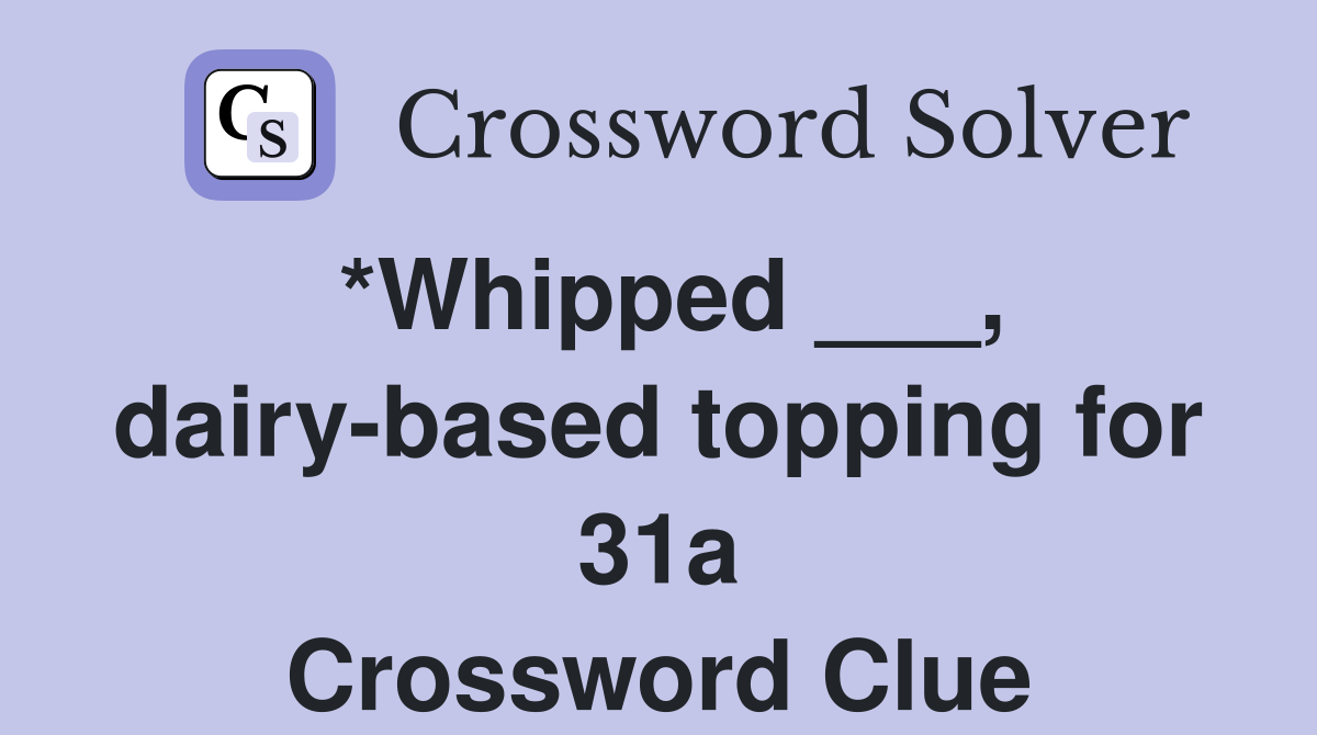 *Whipped ___, dairy-based topping for 31a Crossword Clue