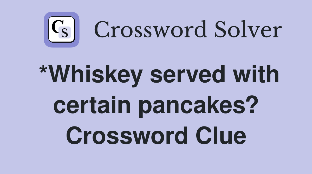*Whiskey served with certain pancakes? Crossword Clue