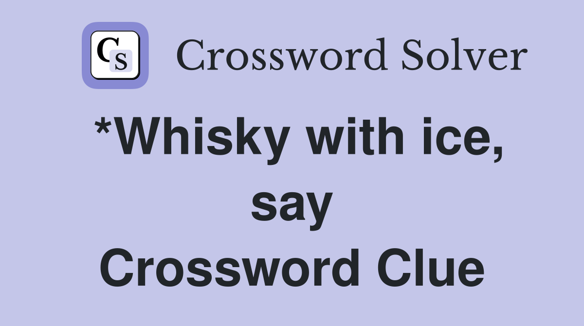 *Whisky with ice, say Crossword Clue