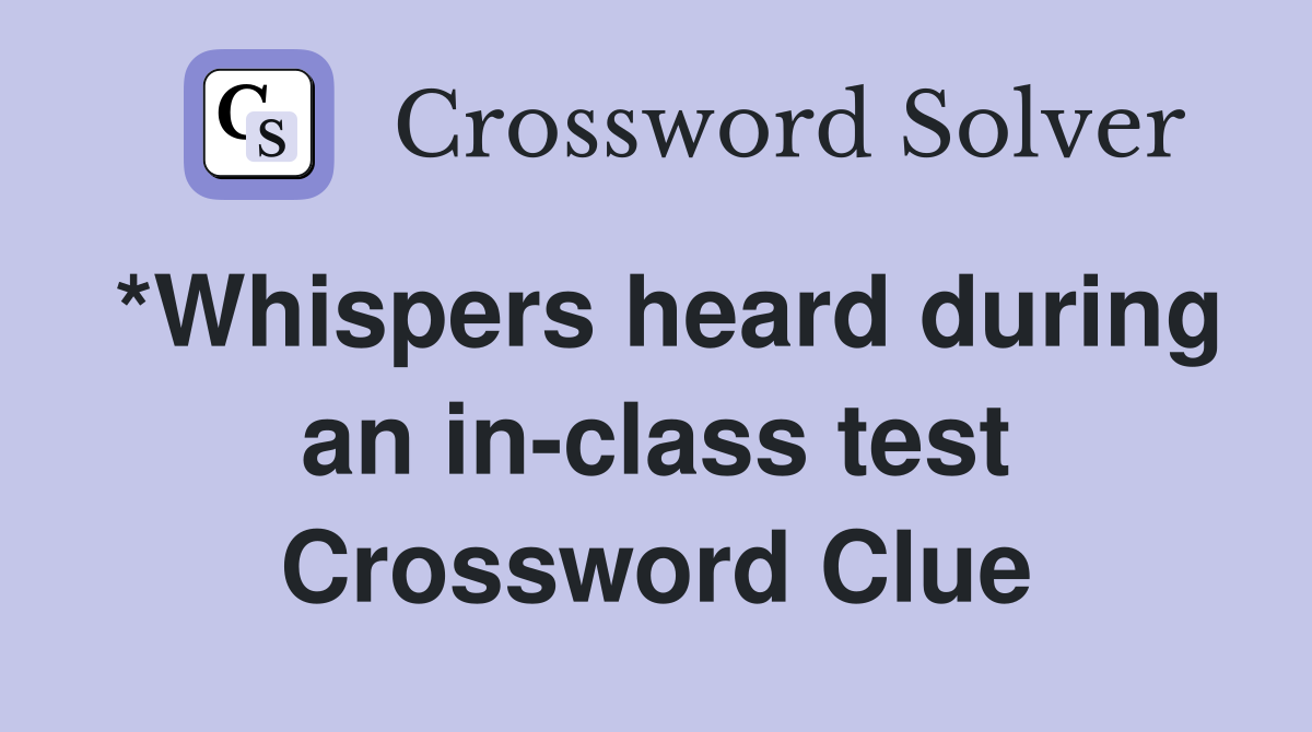 *Whispers heard during an in-class test Crossword Clue