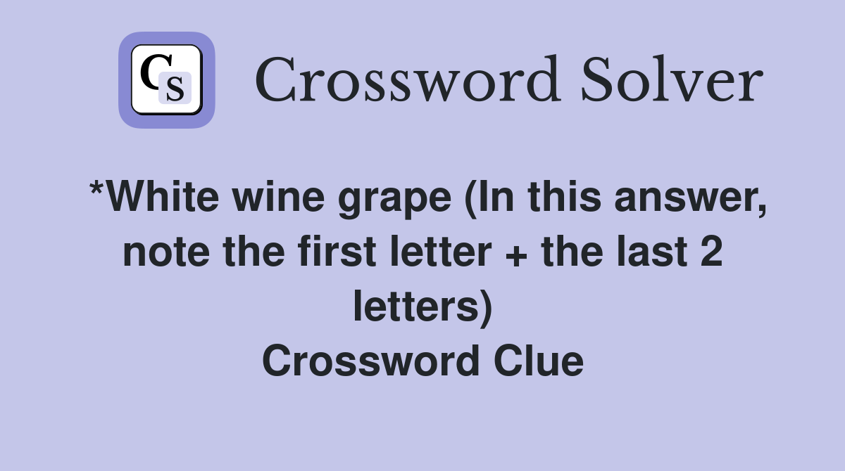 *White wine grape (In this answer, note the first letter + the last 2 letters) Crossword Clue