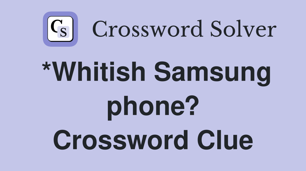 *Whitish Samsung phone? Crossword Clue