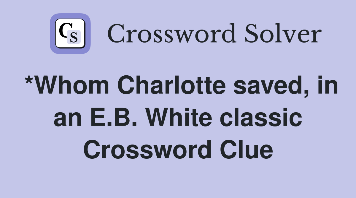 *Whom Charlotte saved, in an E.B. White classic Crossword Clue