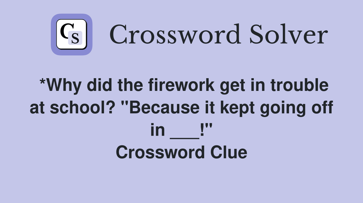*Why did the firework get in trouble at school? "Because it kept going off in ___!" Crossword Clue