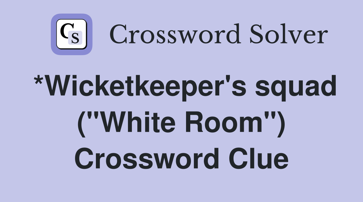 *Wicketkeeper's squad ("White Room") Crossword Clue