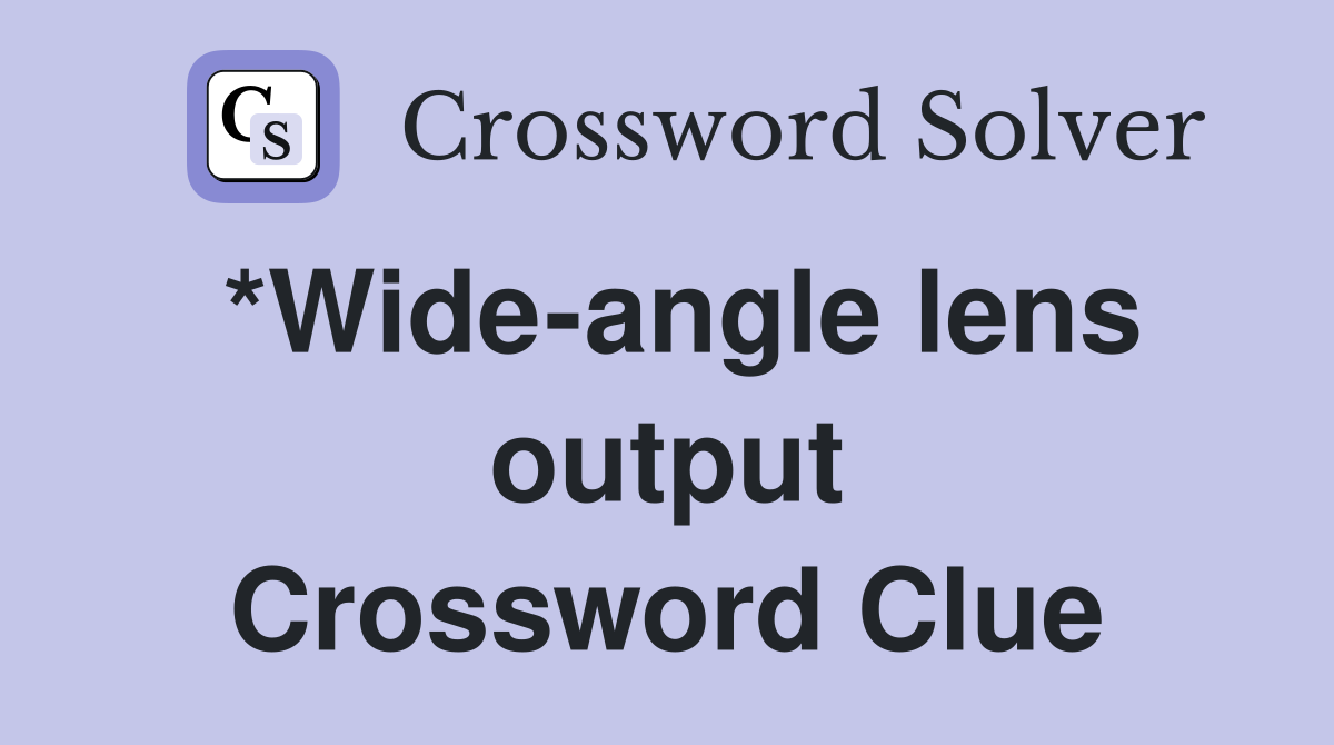 *Wide-angle lens output Crossword Clue