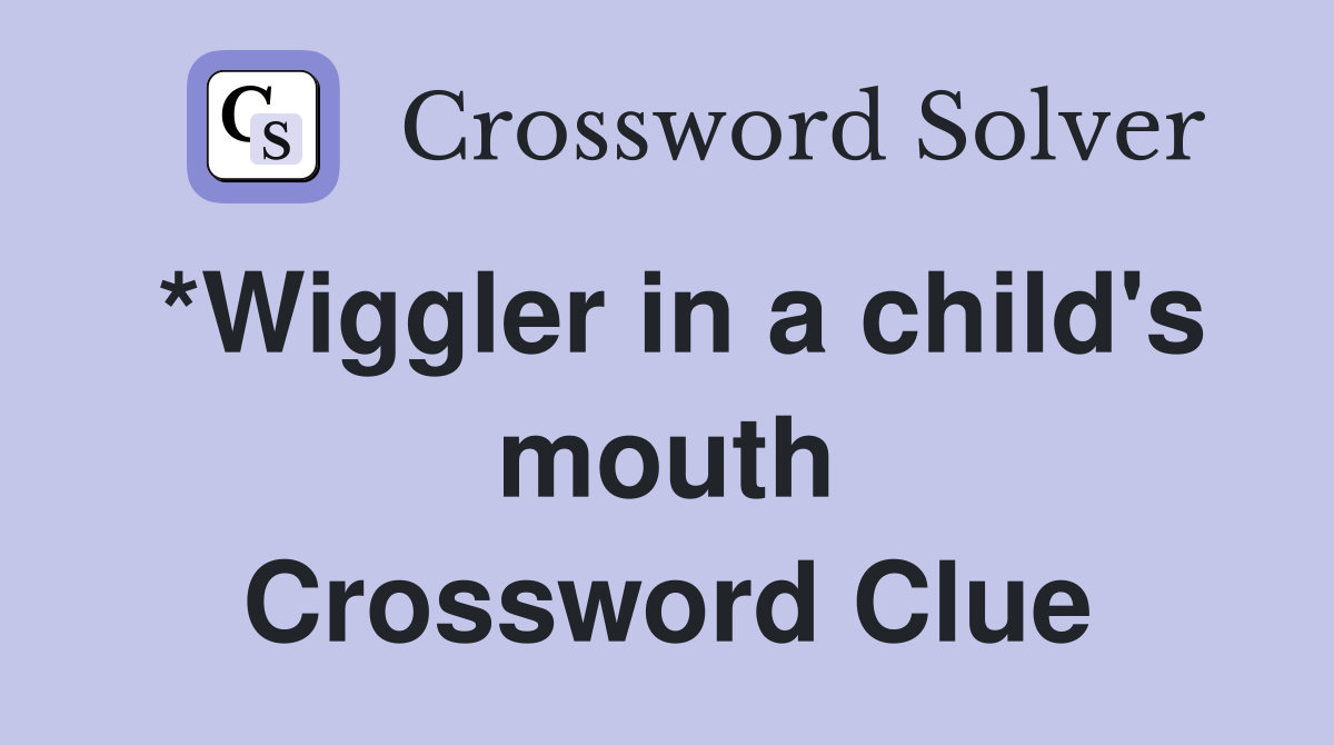 *Wiggler in a child's mouth Crossword Clue