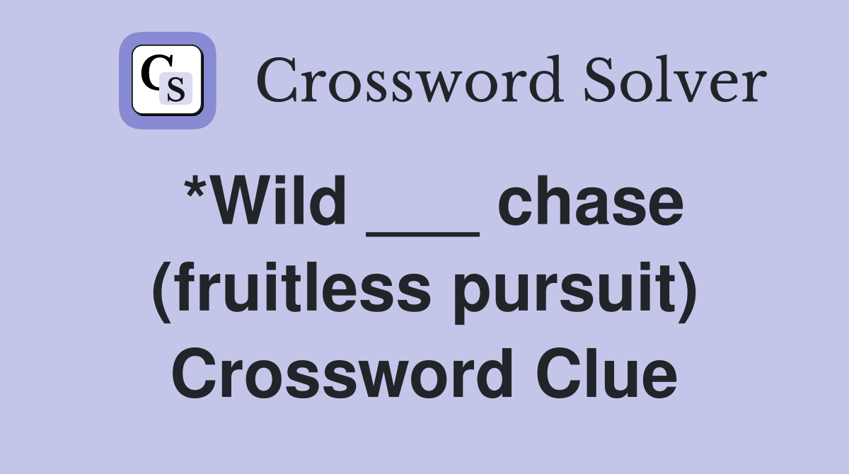 *Wild ___ chase (fruitless pursuit) Crossword Clue