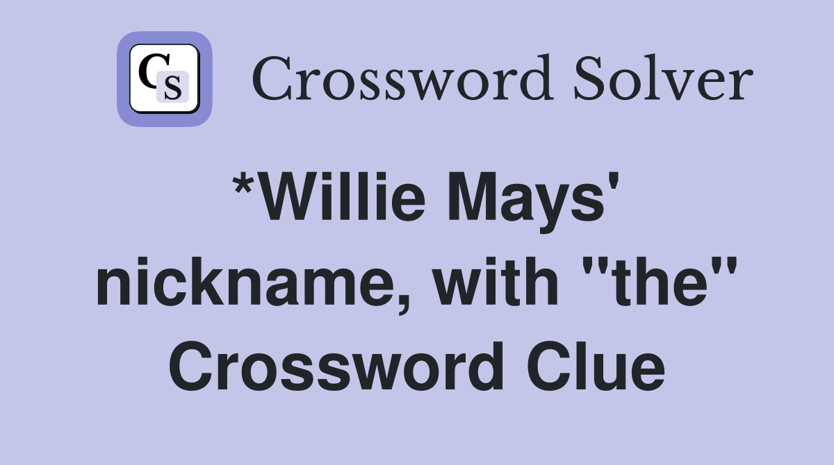 *Willie Mays' nickname, with "the" Crossword Clue