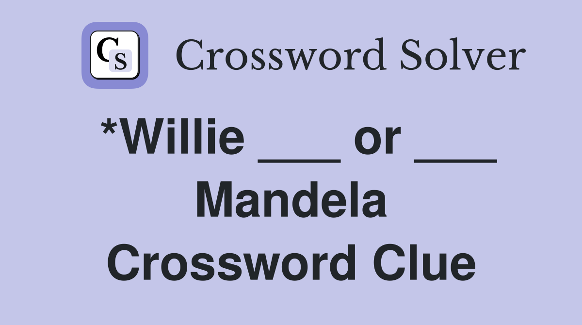 *Willie ___ or ___ Mandela Crossword Clue