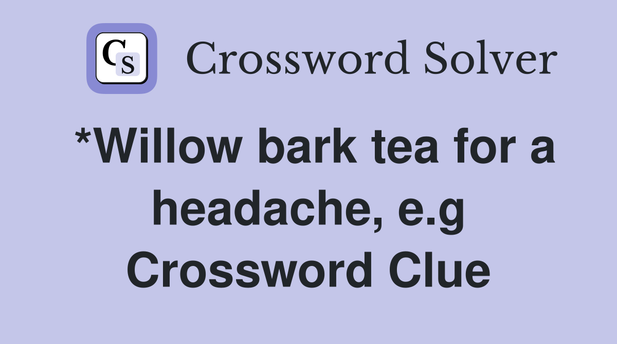 *Willow bark tea for a headache, e.g Crossword Clue