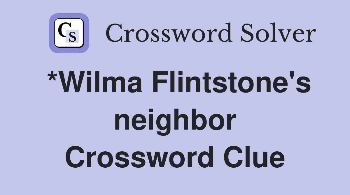 *Wilma Flintstone's neighbor Crossword Clue