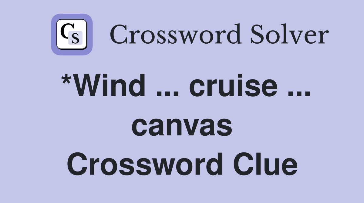 *Wind ... cruise ... canvas Crossword Clue