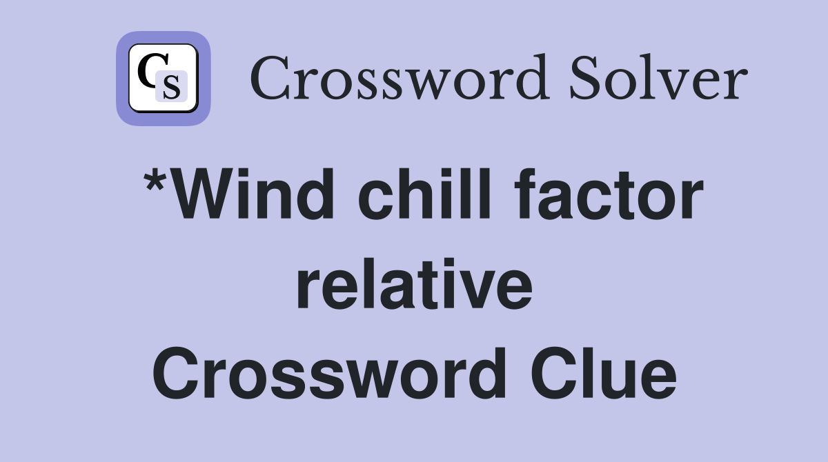 *Wind chill factor relative Crossword Clue