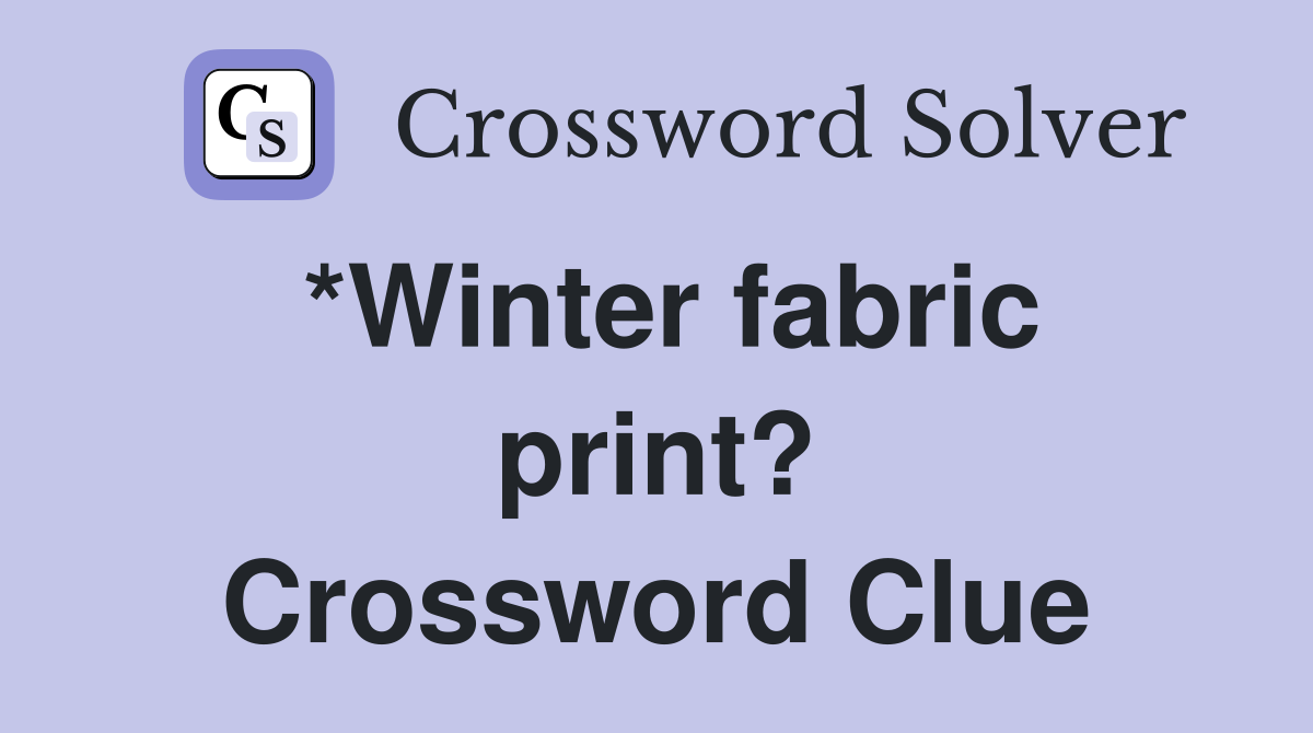 *Winter fabric print? Crossword Clue
