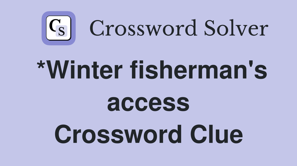 *Winter fisherman's access Crossword Clue