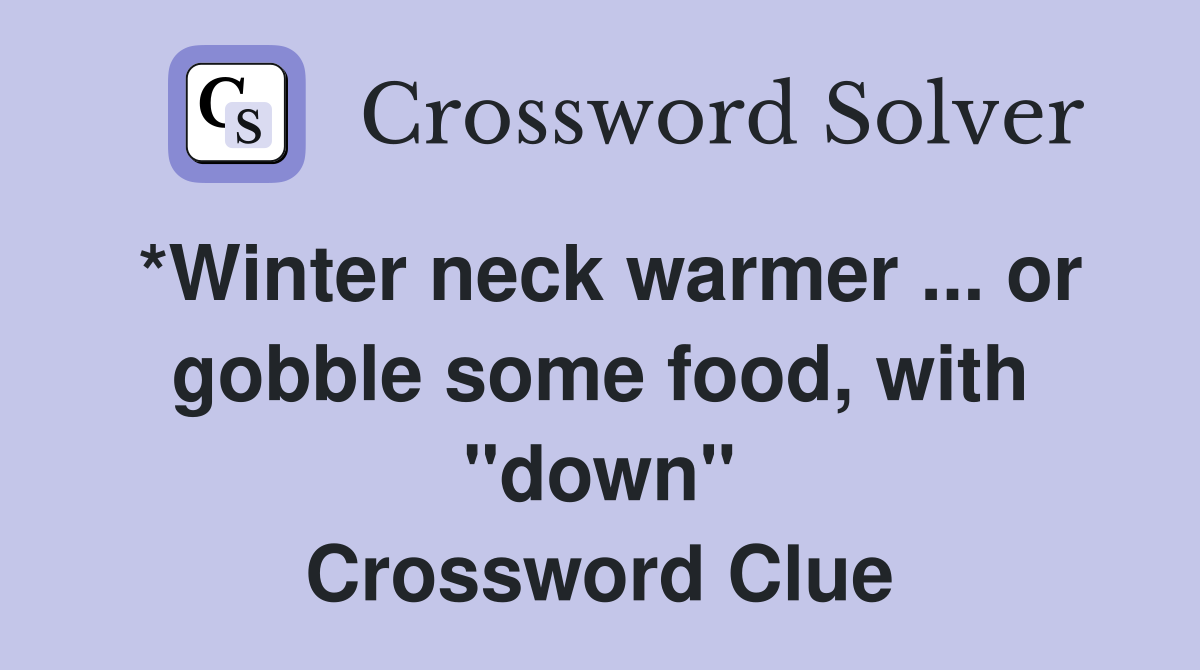 *Winter neck warmer ... or gobble some food, with "down" Crossword Clue
