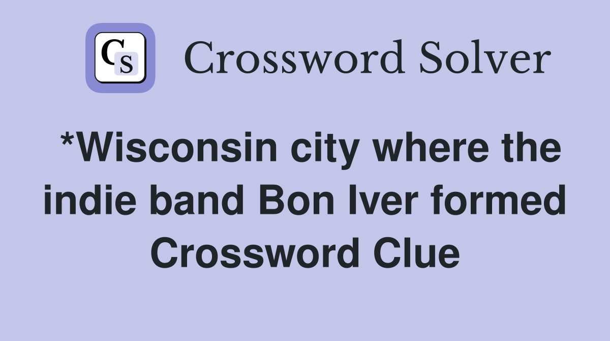 *Wisconsin city where the indie band Bon Iver formed Crossword Clue