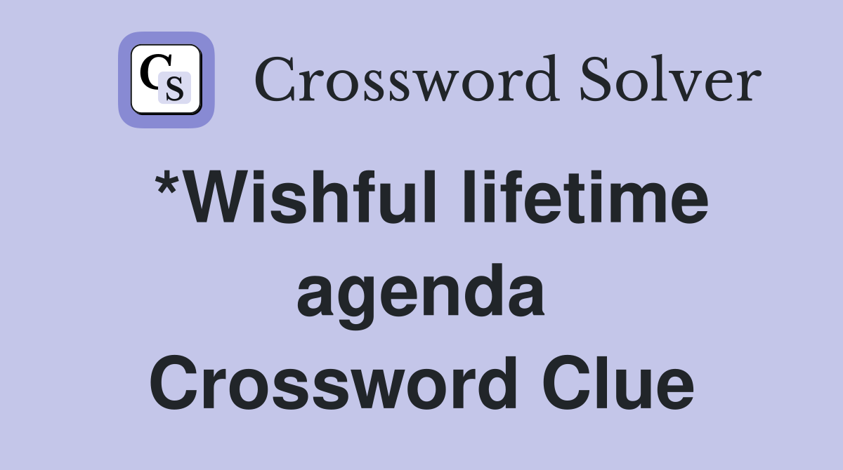 *Wishful lifetime agenda Crossword Clue