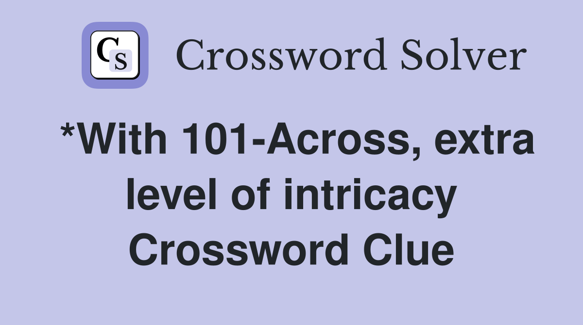 *With 101-Across, extra level of intricacy Crossword Clue