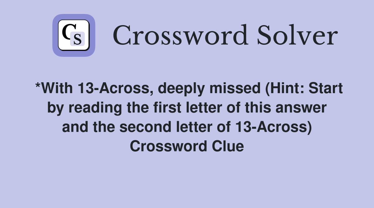 *With 13-Across, deeply missed (Hint: Start by reading the first letter of this answer and the second letter of 13-Across) Crossword Clue
