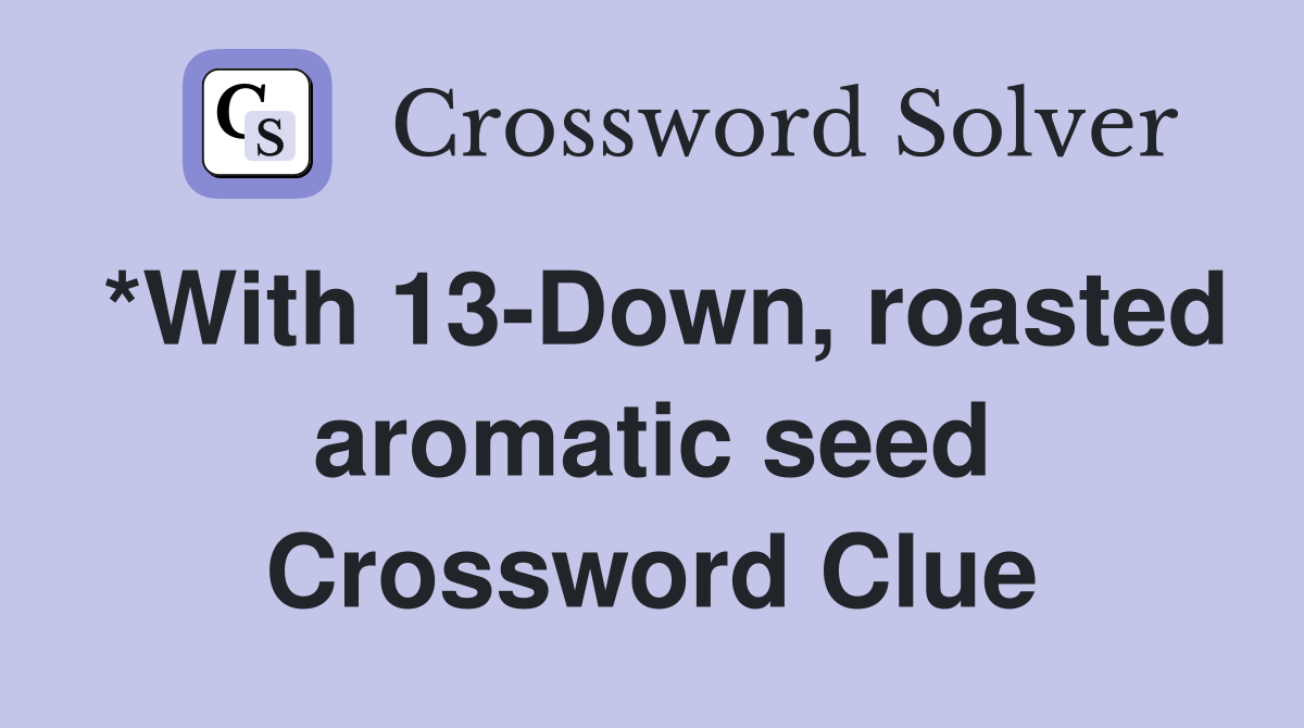 *With 13-Down, roasted aromatic seed Crossword Clue
