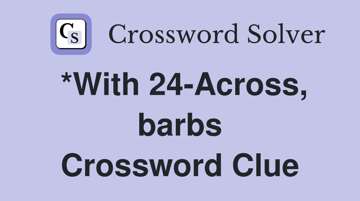 *With 24-Across, barbs Crossword Clue