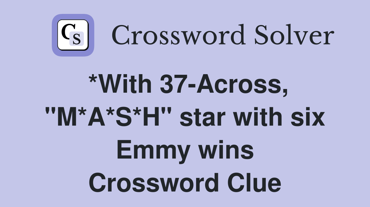 *With 37-Across, "M*A*S*H" star with six Emmy wins Crossword Clue