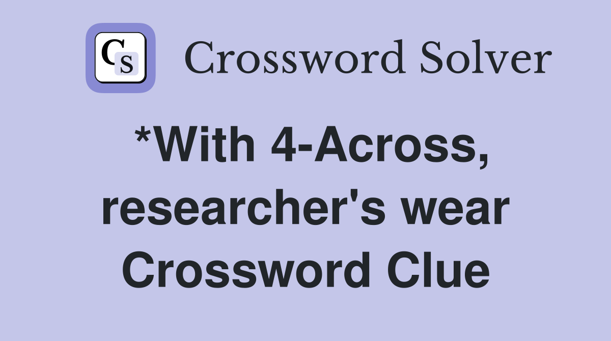 *With 4-Across, researcher's wear Crossword Clue